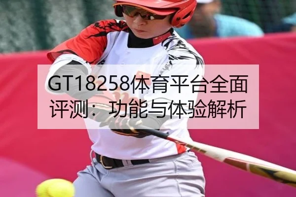 GT18258体育平台全面评测：功能与体验解析