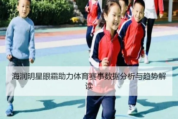 海润明星眼霜助力体育赛事数据分析与趋势解读