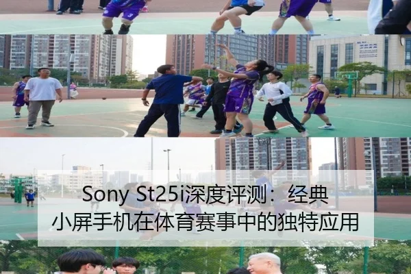 Sony St25i深度评测：经典小屏手机在体育赛事中的独特应用